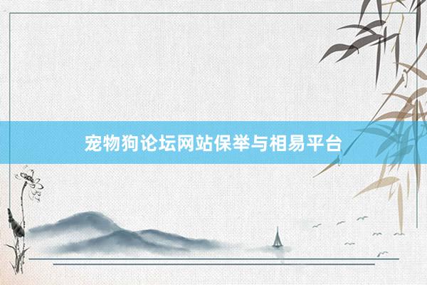 宠物狗论坛网站保举与相易平台